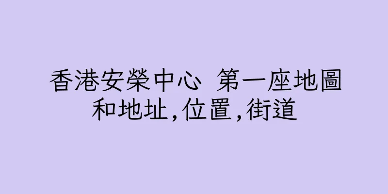香港安榮中心 第一座地圖和地址,位置,街道