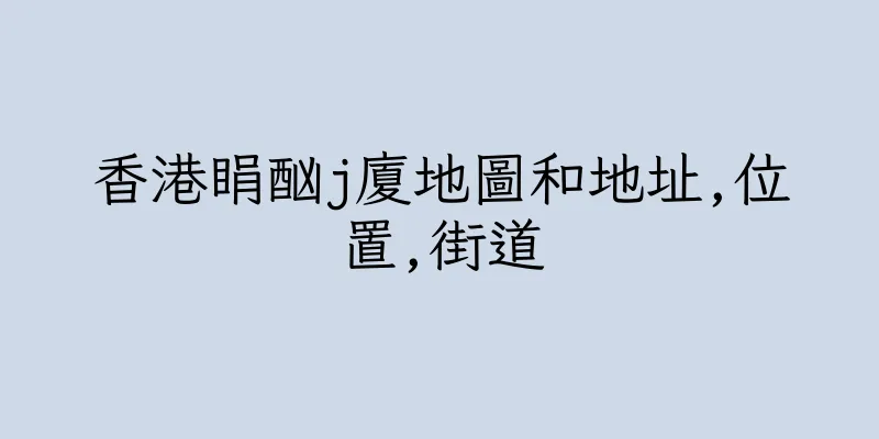 香港睊酗j廈地圖和地址,位置,街道