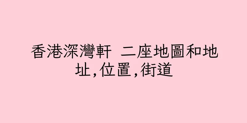 香港深灣軒 二座地圖和地址,位置,街道