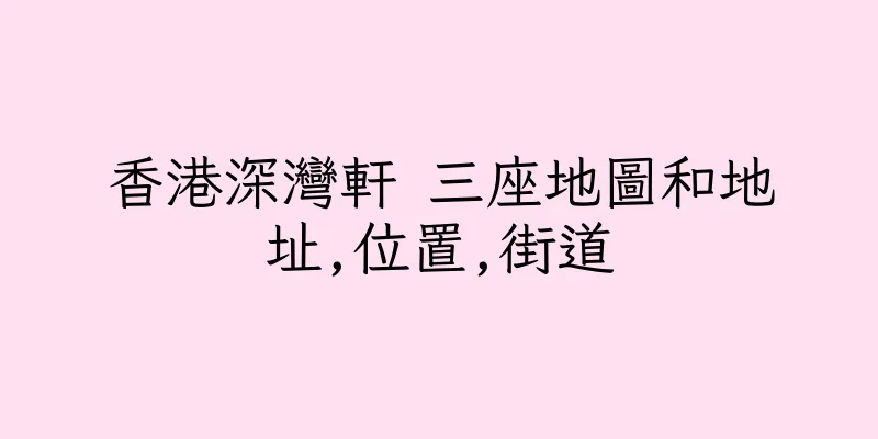香港深灣軒 三座地圖和地址,位置,街道