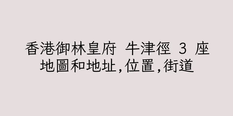 香港御林皇府 牛津徑 3 座地圖和地址,位置,街道