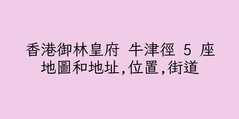 香港御林皇府 牛津徑 5 座地圖和地址,位置,街道