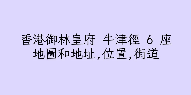 香港御林皇府 牛津徑 6 座地圖和地址,位置,街道