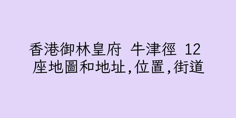 香港御林皇府 牛津徑 12 座地圖和地址,位置,街道