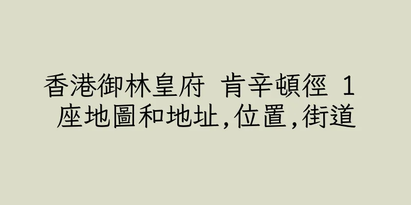 香港御林皇府 肯辛頓徑 1 座地圖和地址,位置,街道