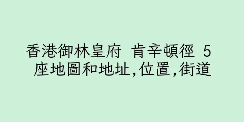 香港御林皇府 肯辛頓徑 5 座地圖和地址,位置,街道