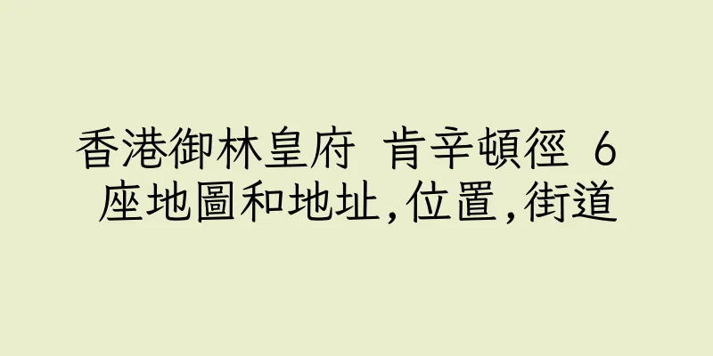 香港御林皇府 肯辛頓徑 6 座地圖和地址,位置,街道