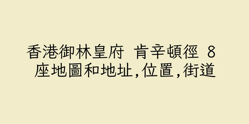 香港御林皇府 肯辛頓徑 8 座地圖和地址,位置,街道