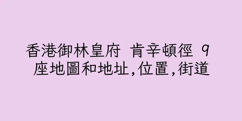香港御林皇府 肯辛頓徑 9 座地圖和地址,位置,街道