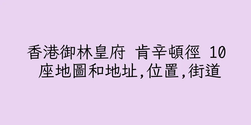 香港御林皇府 肯辛頓徑 10 座地圖和地址,位置,街道