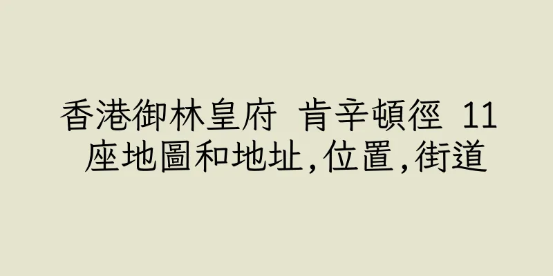 香港御林皇府 肯辛頓徑 11 座地圖和地址,位置,街道