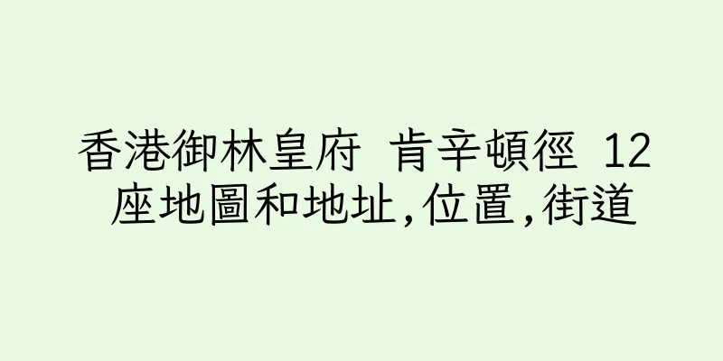 香港御林皇府 肯辛頓徑 12 座地圖和地址,位置,街道