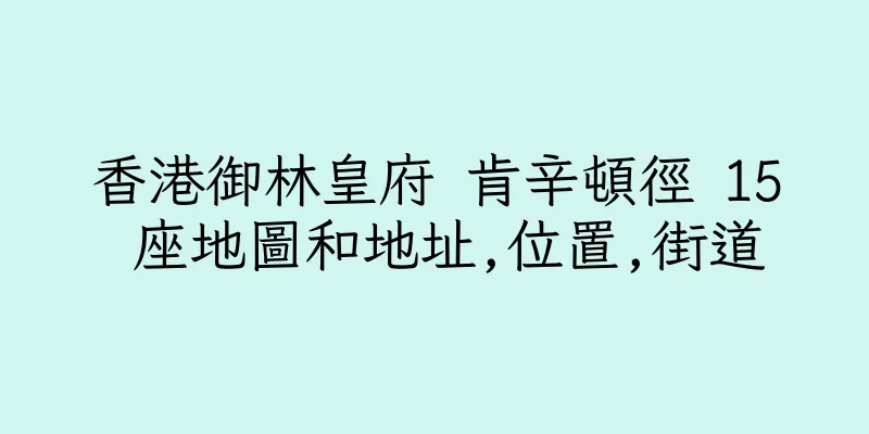 香港御林皇府 肯辛頓徑 15 座地圖和地址,位置,街道
