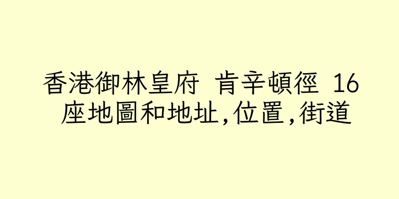 香港御林皇府 肯辛頓徑 16 座地圖和地址,位置,街道