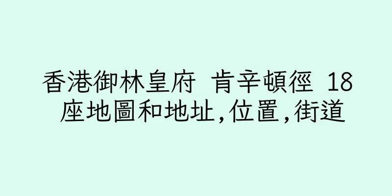 香港御林皇府 肯辛頓徑 18 座地圖和地址,位置,街道