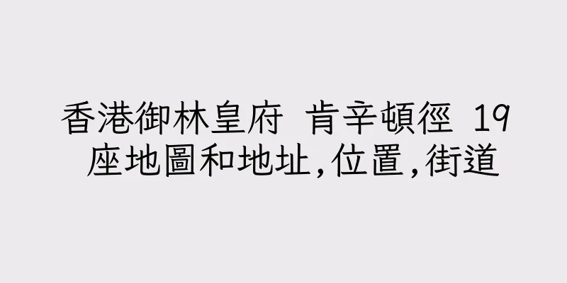 香港御林皇府 肯辛頓徑 19 座地圖和地址,位置,街道