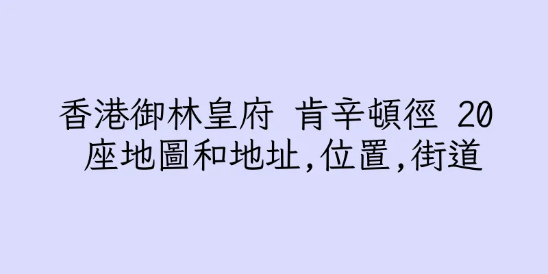 香港御林皇府 肯辛頓徑 20 座地圖和地址,位置,街道