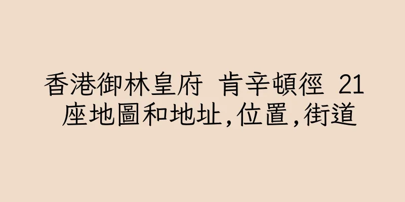 香港御林皇府 肯辛頓徑 21 座地圖和地址,位置,街道