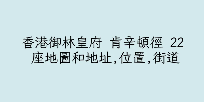 香港御林皇府 肯辛頓徑 22 座地圖和地址,位置,街道