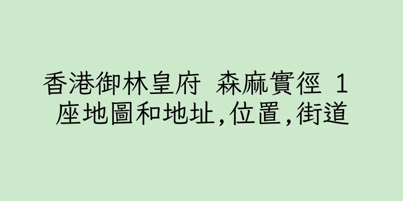 香港御林皇府 森麻實徑 1 座地圖和地址,位置,街道