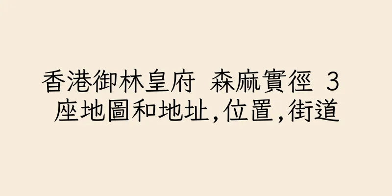 香港御林皇府 森麻實徑 3 座地圖和地址,位置,街道