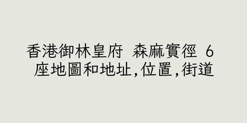 香港御林皇府 森麻實徑 6 座地圖和地址,位置,街道
