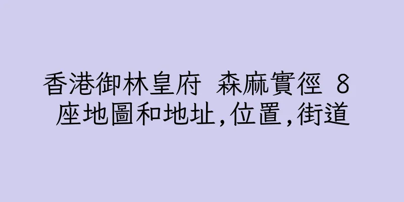 香港御林皇府 森麻實徑 8 座地圖和地址,位置,街道