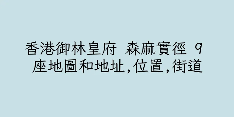香港御林皇府 森麻實徑 9 座地圖和地址,位置,街道