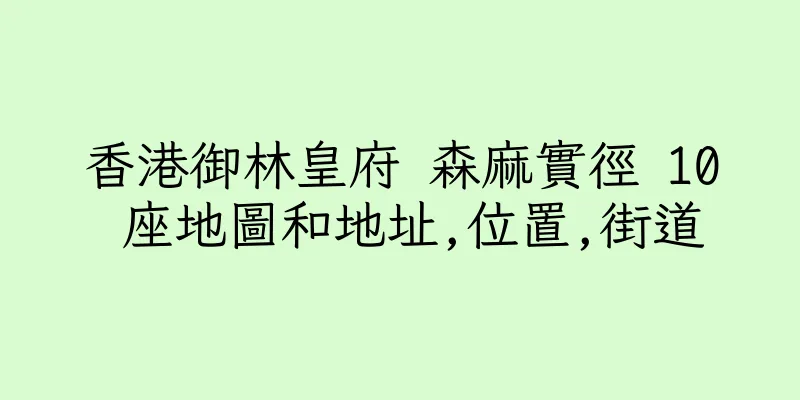 香港御林皇府 森麻實徑 10 座地圖和地址,位置,街道