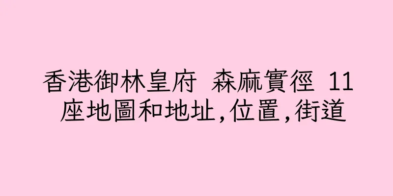 香港御林皇府 森麻實徑 11 座地圖和地址,位置,街道