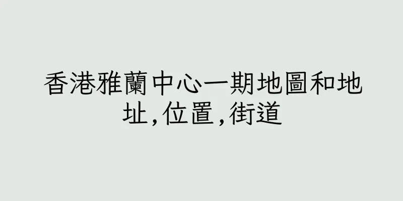 香港雅蘭中心一期地圖和地址,位置,街道