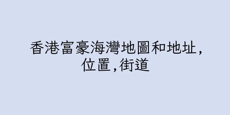香港富豪海灣地圖和地址,位置,街道