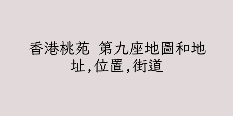 香港桃苑 第九座地圖和地址,位置,街道