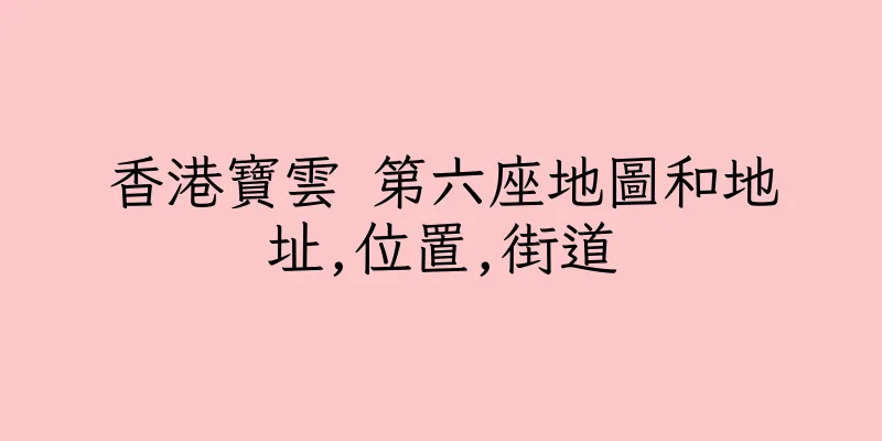 香港寶雲 第六座地圖和地址,位置,街道