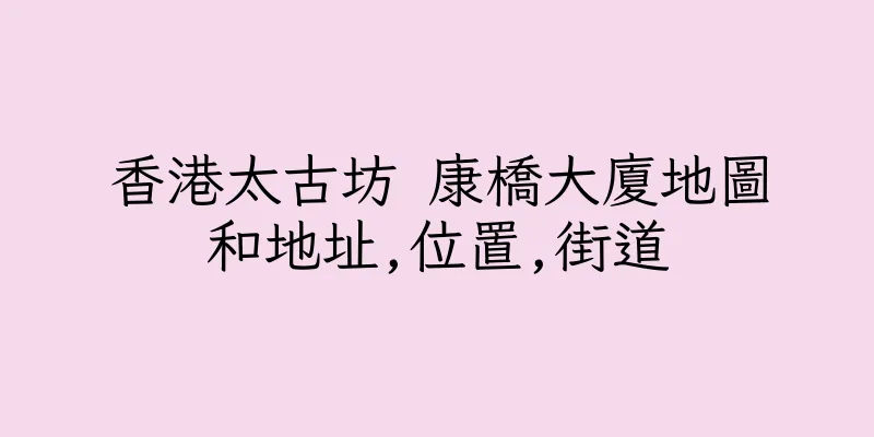 香港太古坊 康橋大廈地圖和地址,位置,街道