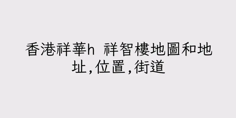 香港祥華h 祥智樓地圖和地址,位置,街道