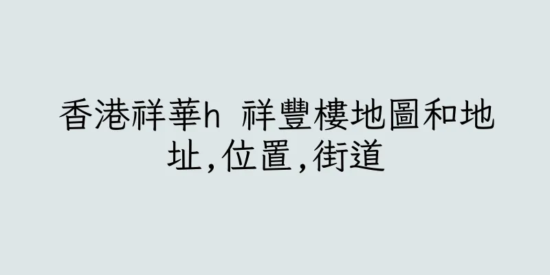 香港祥華h 祥豐樓地圖和地址,位置,街道