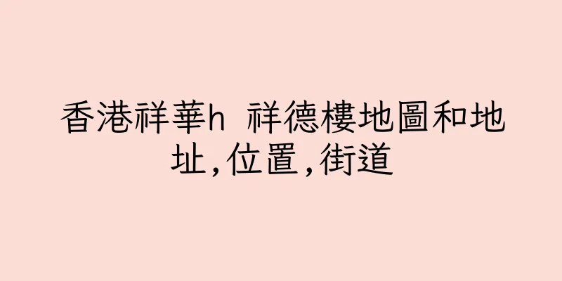 香港祥華h 祥德樓地圖和地址,位置,街道