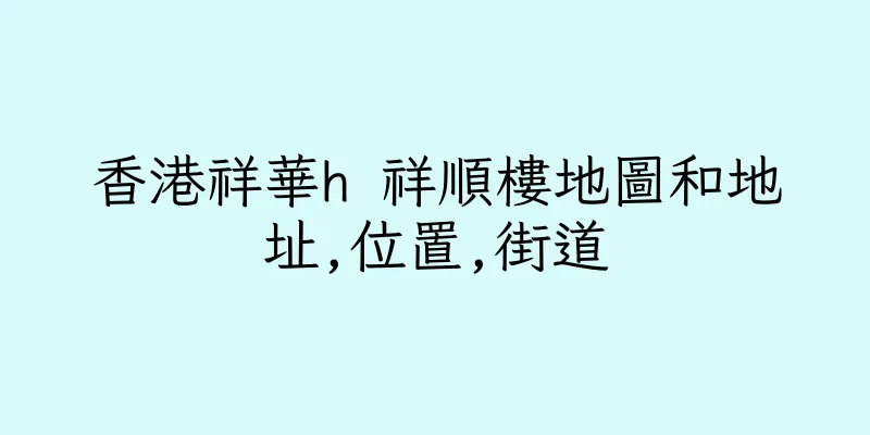 香港祥華h 祥順樓地圖和地址,位置,街道