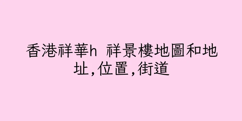 香港祥華h 祥景樓地圖和地址,位置,街道