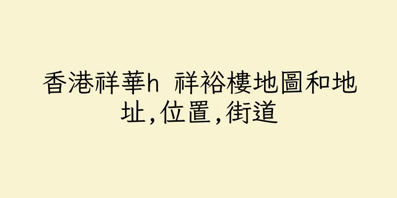 香港祥華h 祥裕樓地圖和地址,位置,街道
