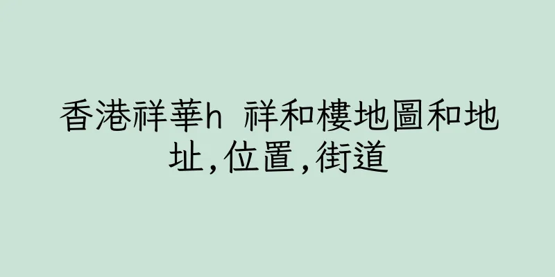 香港祥華h 祥和樓地圖和地址,位置,街道