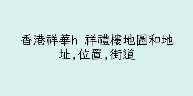 香港祥華h 祥禮樓地圖和地址,位置,街道