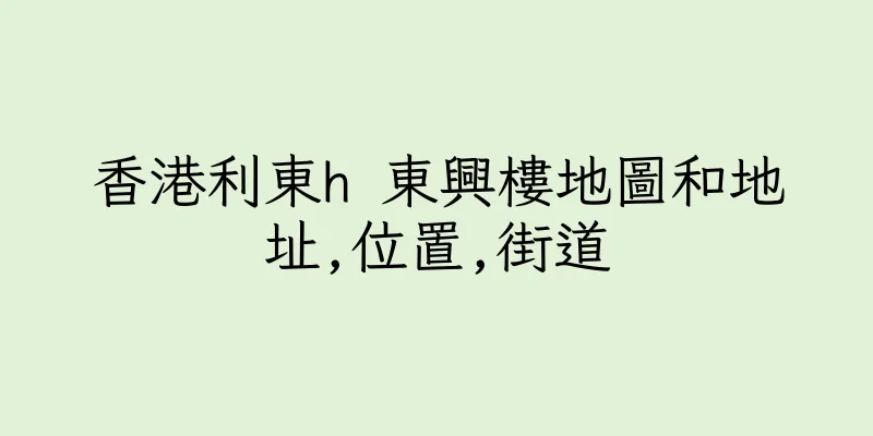 香港利東h 東興樓地圖和地址,位置,街道
