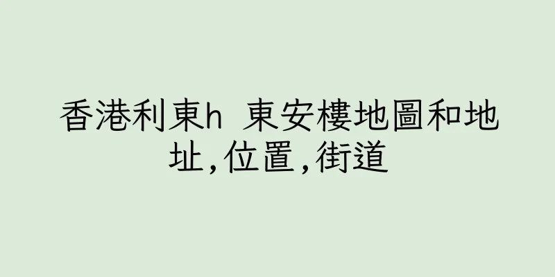 香港利東h 東安樓地圖和地址,位置,街道