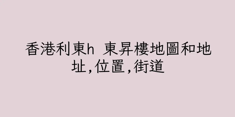 香港利東h 東昇樓地圖和地址,位置,街道