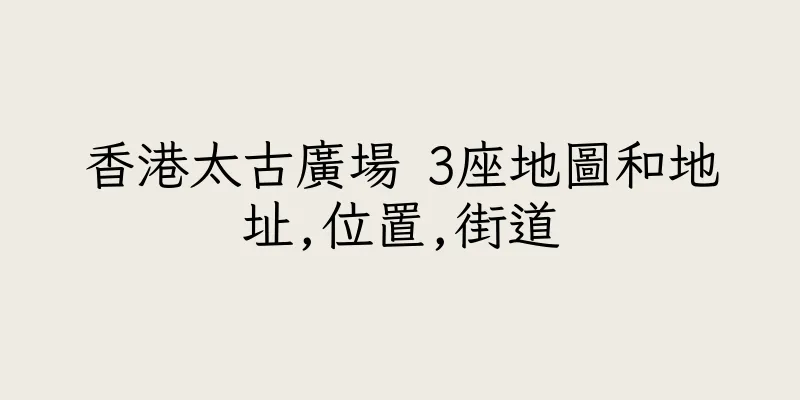香港太古廣場 3座地圖和地址,位置,街道