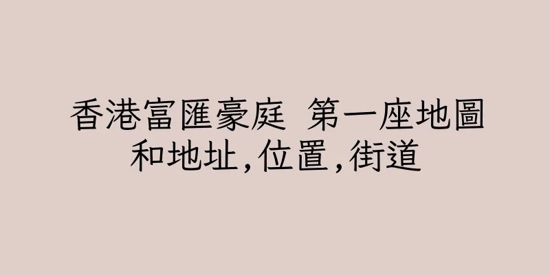 香港富匯豪庭 第一座地圖和地址,位置,街道