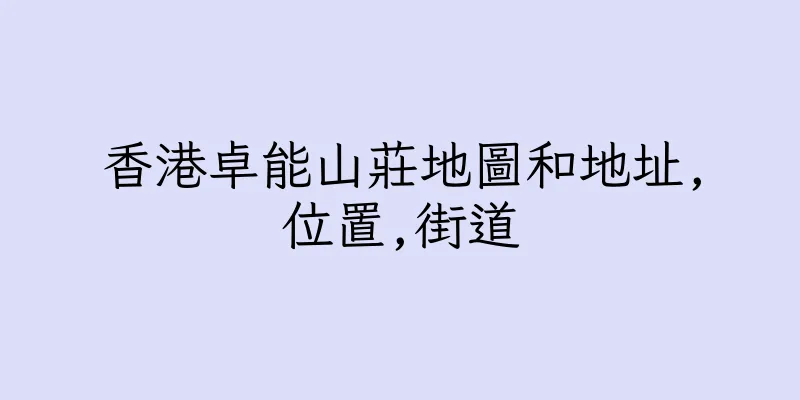 香港卓能山莊地圖和地址,位置,街道
