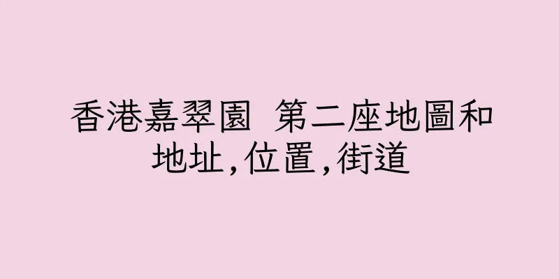香港嘉翠園 第二座地圖和地址,位置,街道